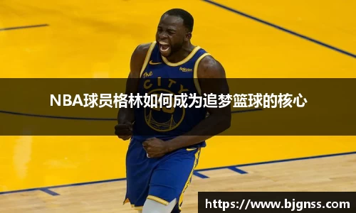 NBA球员格林如何成为追梦篮球的核心